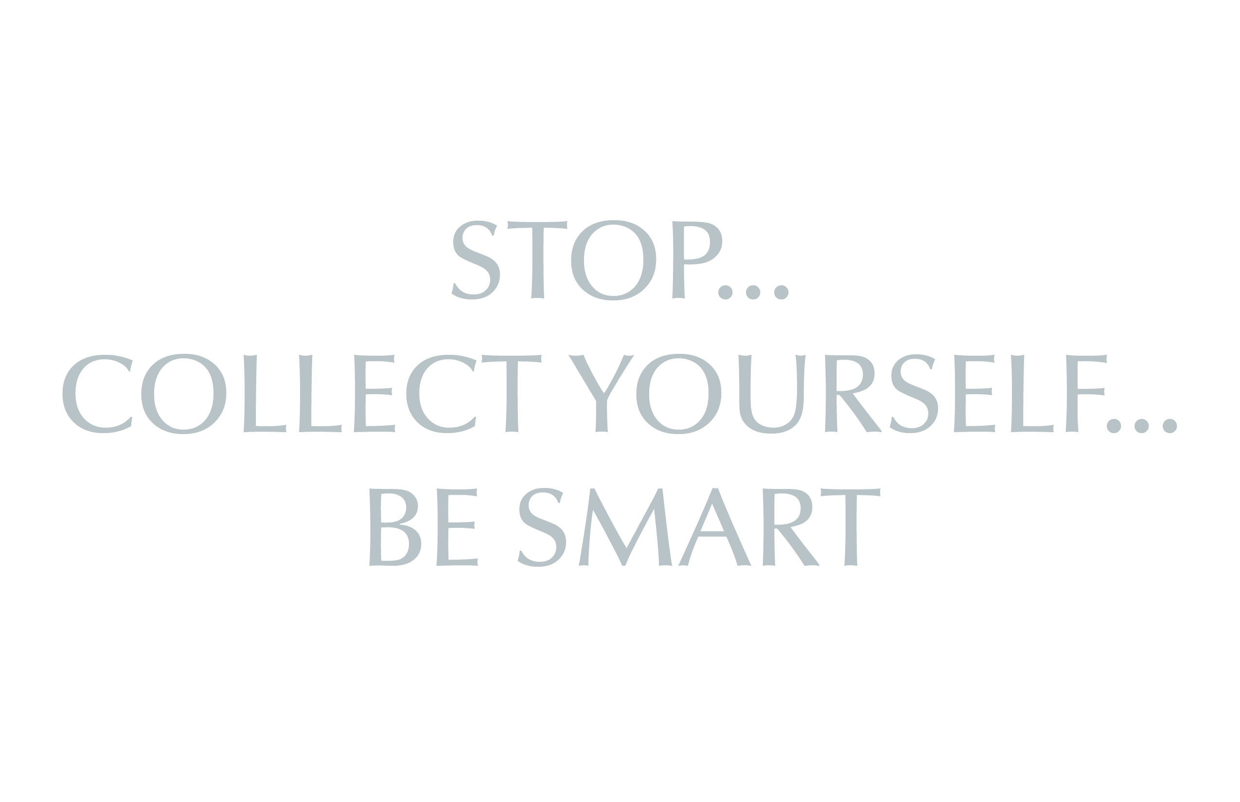 Stop...Collect Yourself...Be Smart